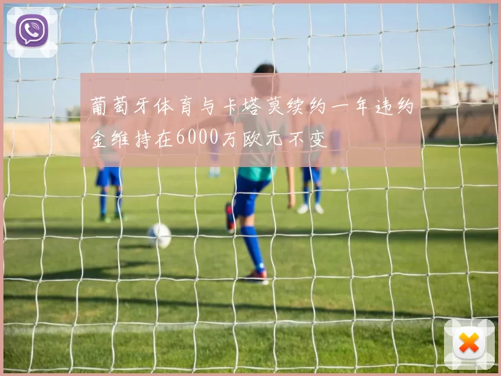 葡萄牙体育与卡塔莫续约一年违约金维持在6000万欧元不变