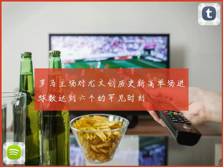 罗马主场对尤文创历史新高单场进球数达到六个的罕见时刻