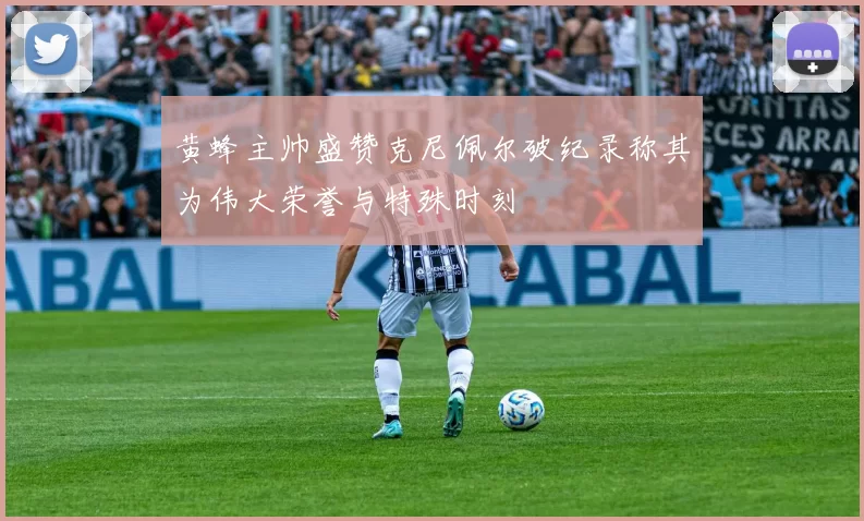 黄蜂主帅盛赞克尼佩尔破纪录称其为伟大荣誉与特殊时刻