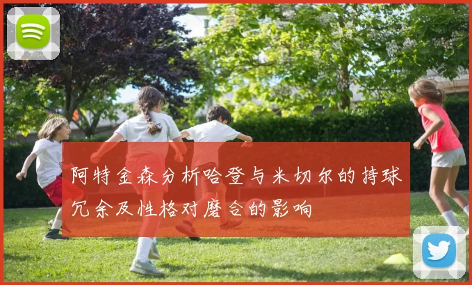 阿特金森分析哈登与米切尔的持球冗余及性格对磨合的影响