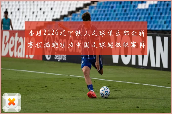 奋进2026辽宁铁人足球俱乐部全新赛程揭晓助力中国足球超级联赛再创辉煌