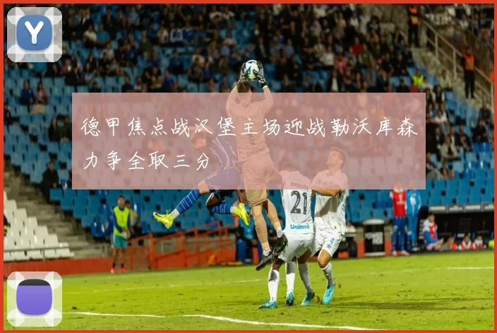 德甲焦点战汉堡主场迎战勒沃库森力争全取三分