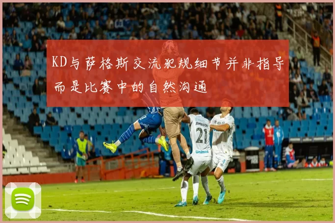 KD与萨格斯交流犯规细节并非指导而是比赛中的自然沟通