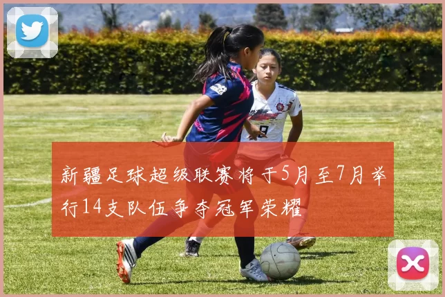 新疆足球超级联赛将于5月至7月举行14支队伍争夺冠军荣耀