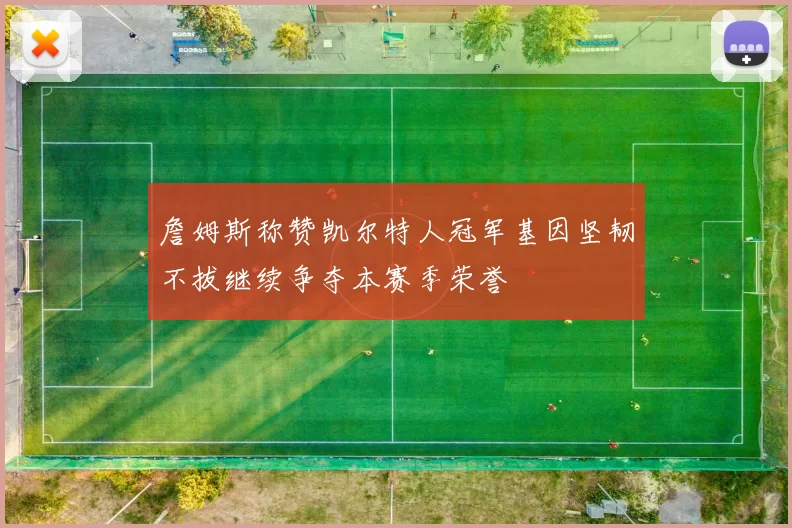 詹姆斯称赞凯尔特人冠军基因坚韧不拔继续争夺本赛季荣誉