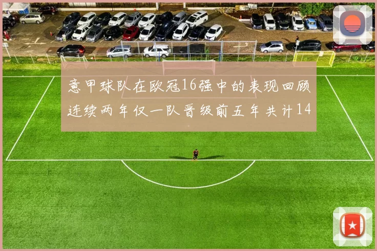 意甲球队在欧冠16强中的表现回顾连续两年仅一队晋级前五年共计14队